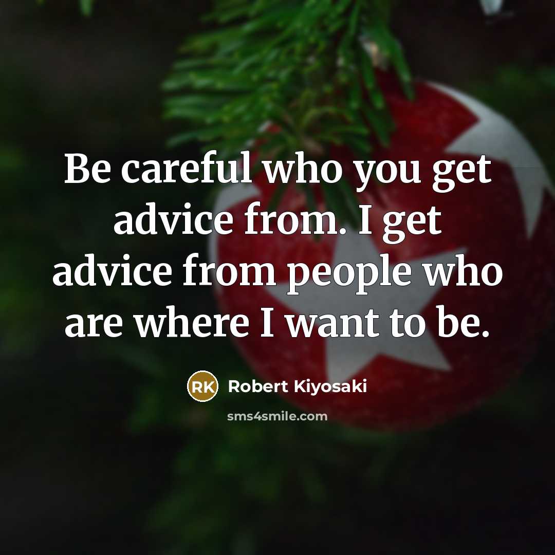“Be careful who you get advice from. I get advice from people who are where I want to be.” quote by Robert Kiyosaki