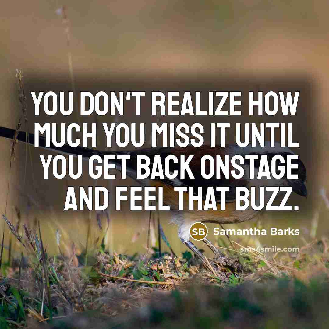 “You don't realize how much you miss it until you get back onstage and feel that buzz.” quote by Samantha Barks