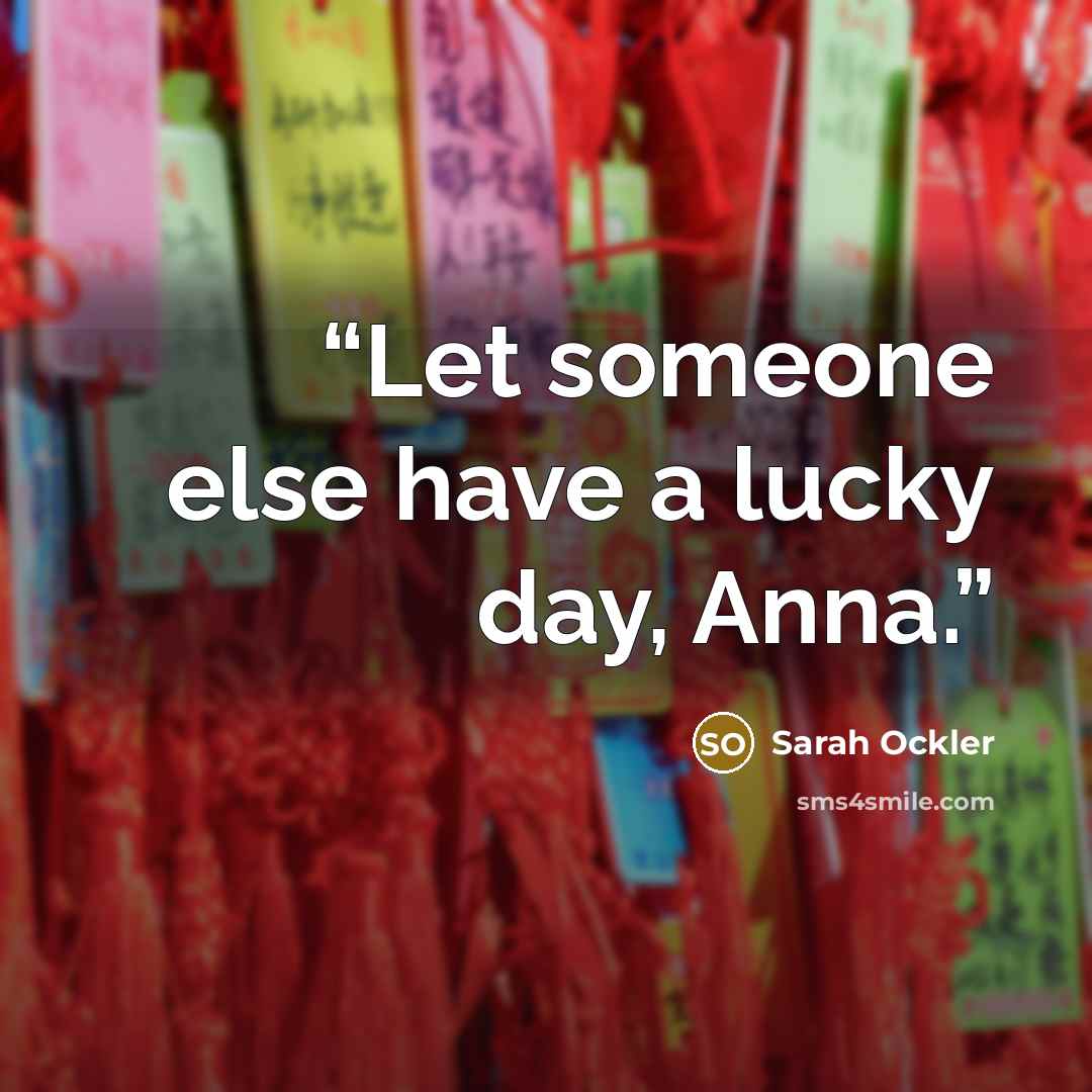 “Let someone else have a lucky day, Anna.” quote by Sarah Ockler
