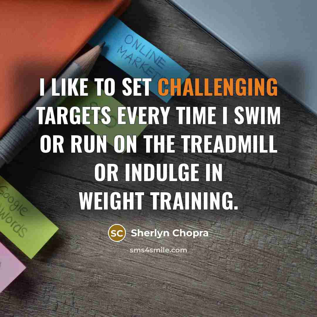 “I like to set challenging targets every time I swim or run on the treadmill or indulge in weight training.” quote by Sherlyn Chopra