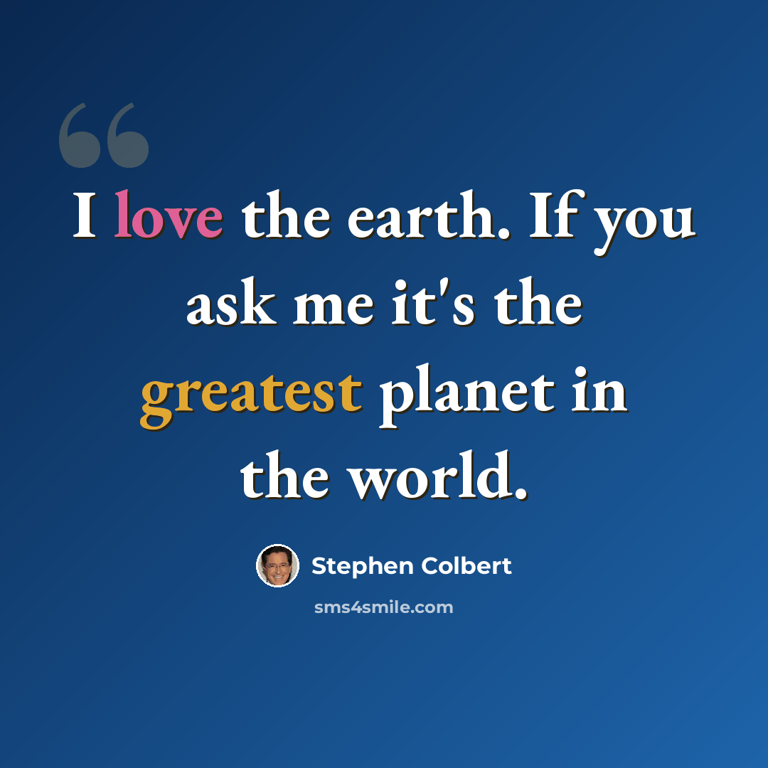 “I love the earth. If you ask me it's the greatest planet in the world.” quote by Stephen Colbert