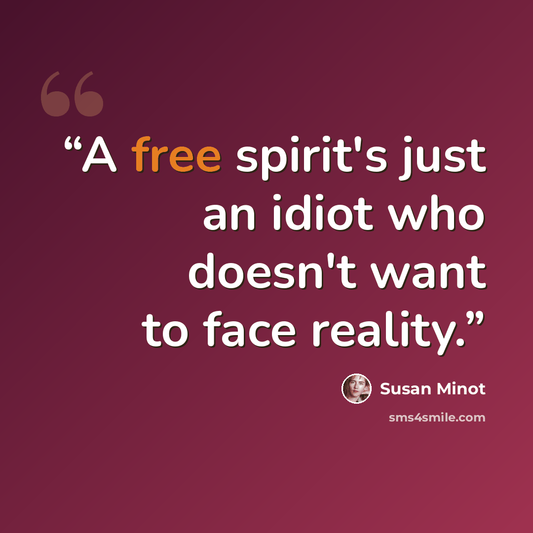 “A free spirit's just an idiot who doesn't want to face reality.” quote by Susan Minot