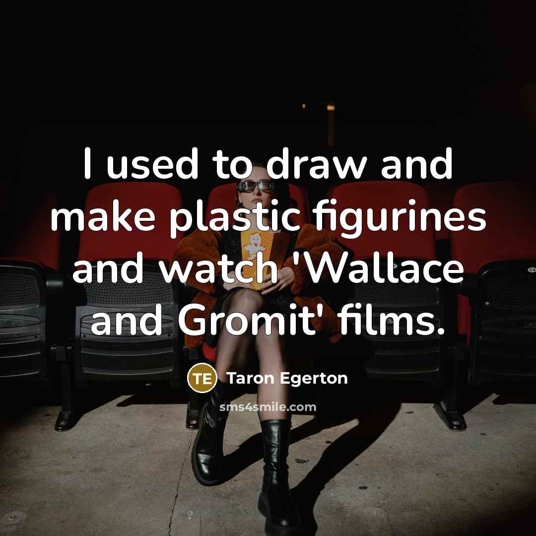 “I used to draw and make plastic figurines and watch 'Wallace and Gromit' films.” quote by Taron Egerton