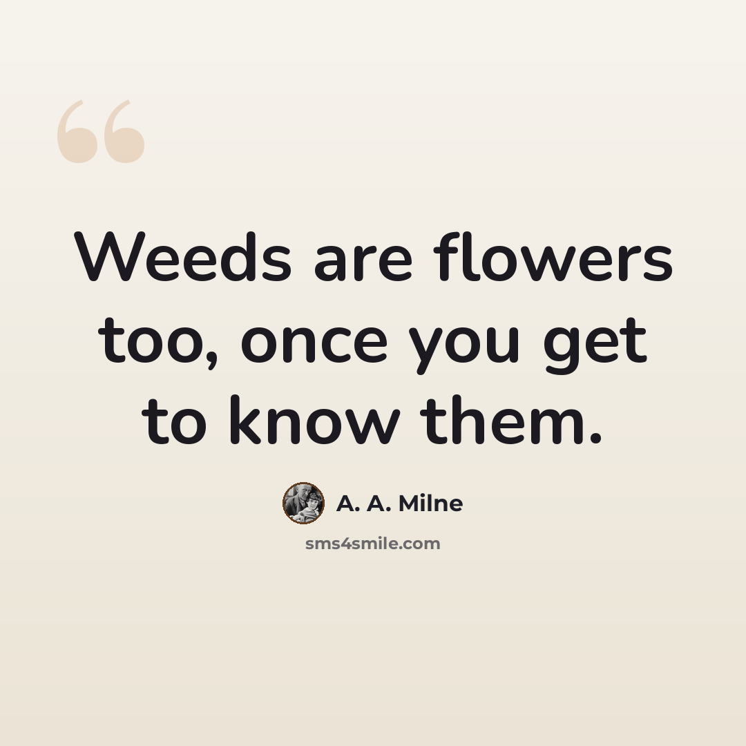 “Weeds are flowers too, once you get to know them.” quote by A. A. Milne