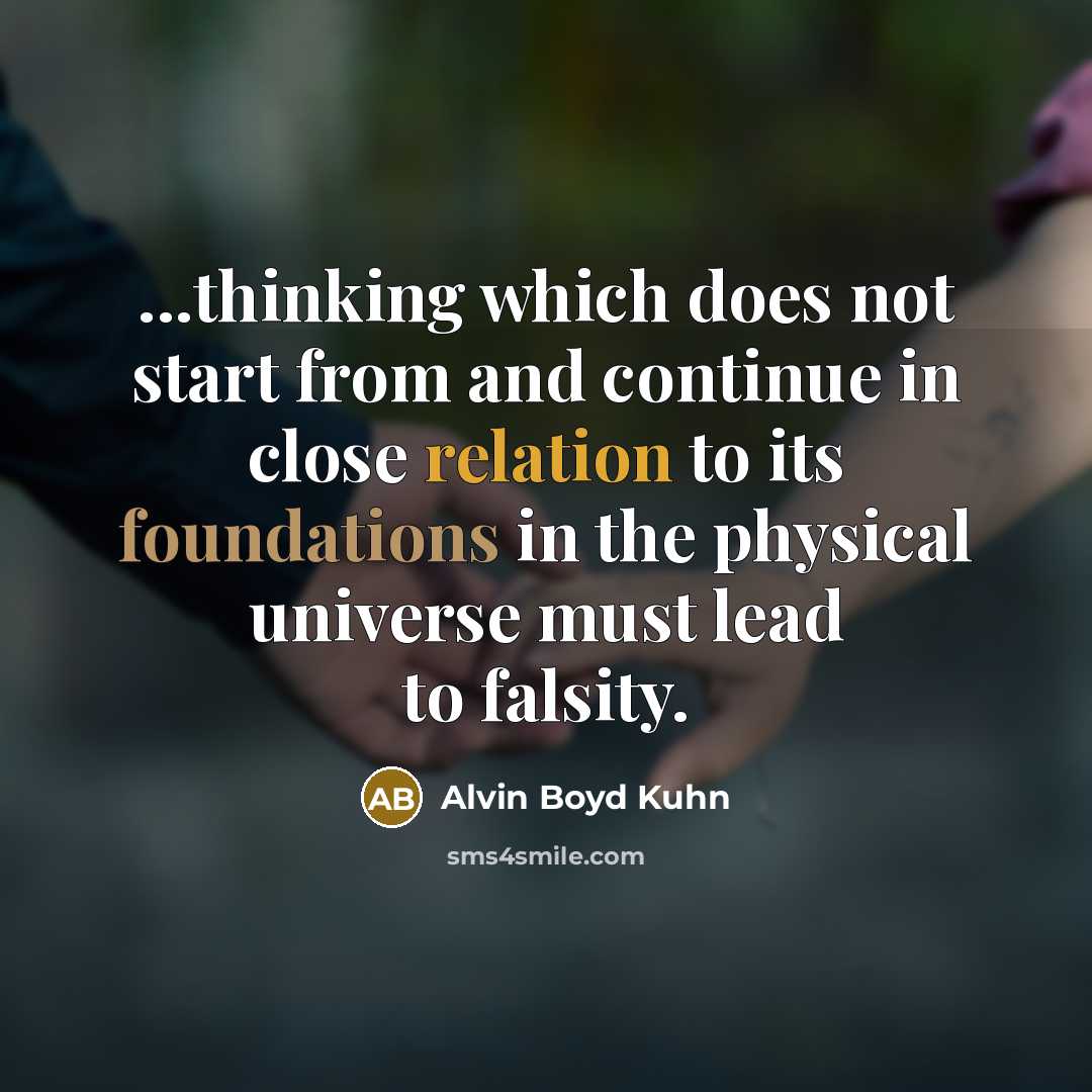“...thinking which does not start from and continue in close relation to its foundations in the physical universe must lead to falsity.” quote by Alvin Boyd Kuhn
