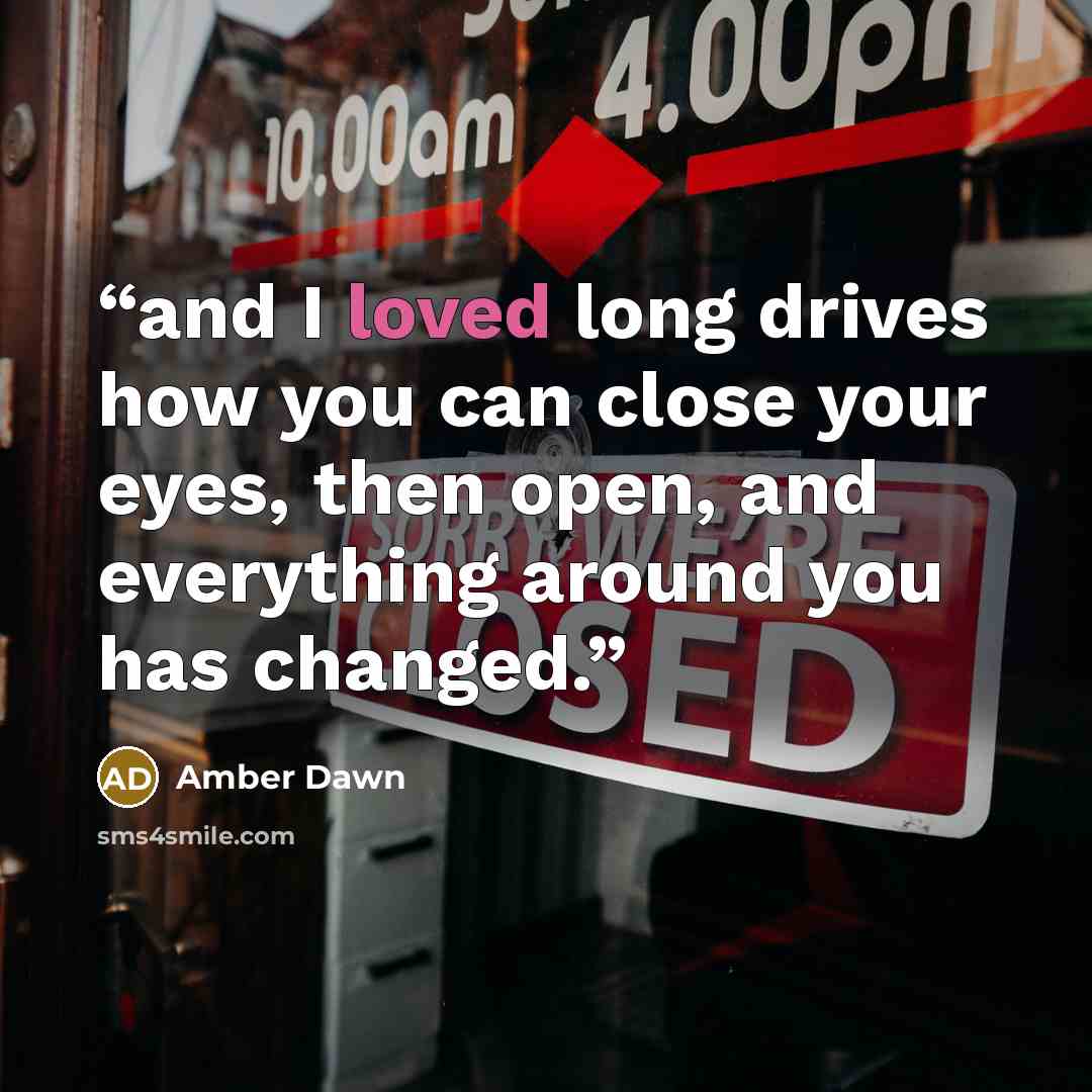 “and I loved long drives how you can close your eyes, then open, and everything around you has changed.” quote by Amber Dawn