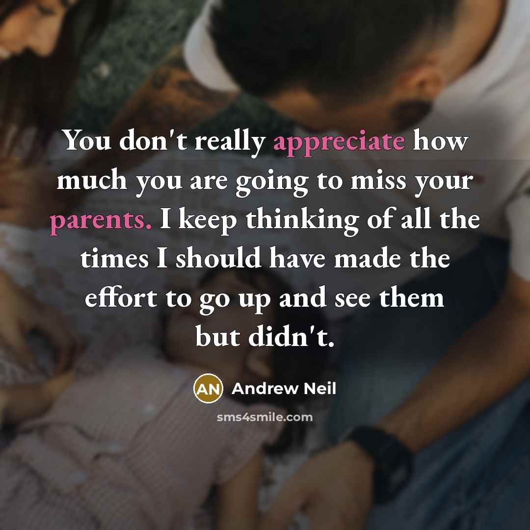 “You don't really appreciate how much you are going to miss your parents. I keep thinking of all the times I should have made the effort to go up and see them but didn't.” quote by Andrew Neil