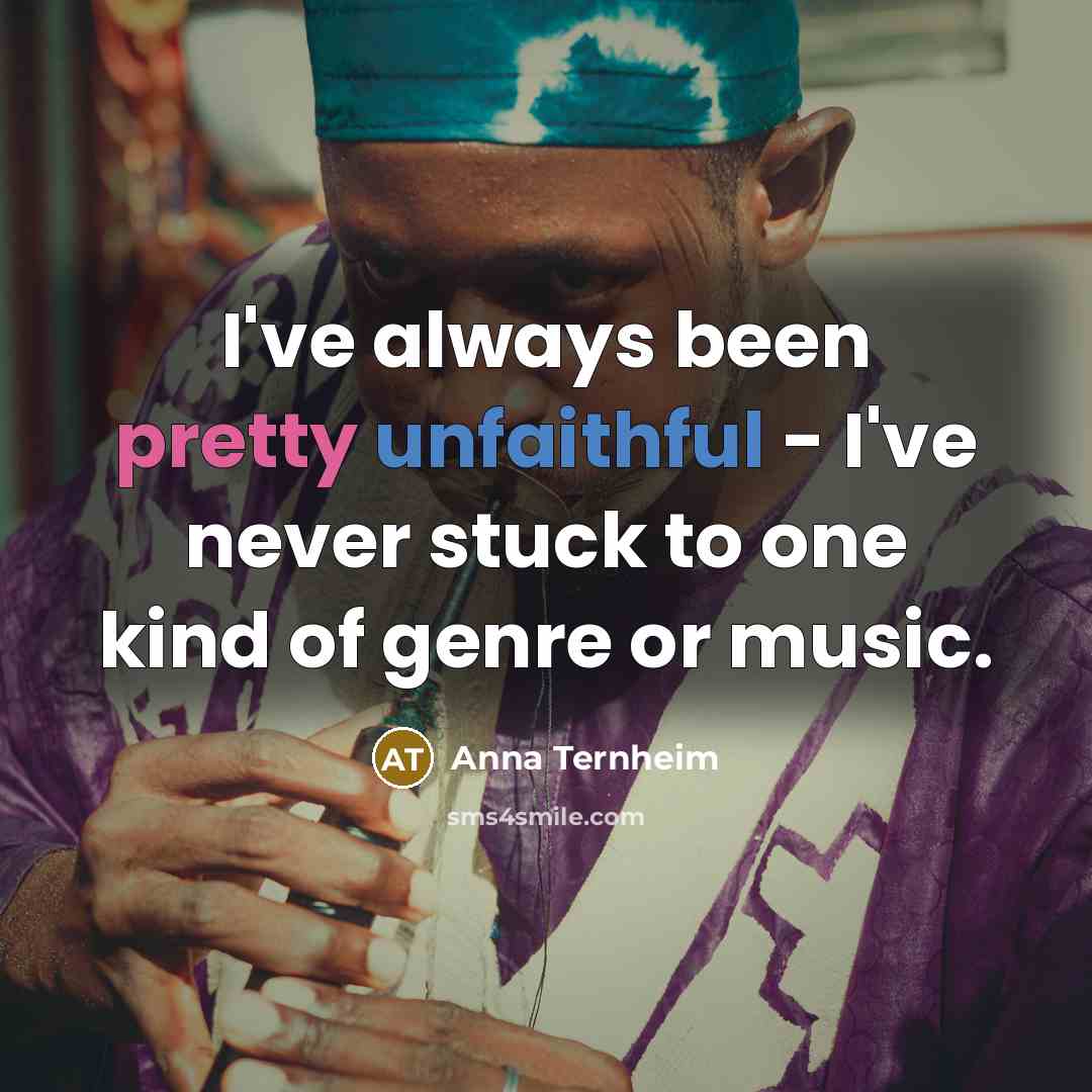“I've always been pretty unfaithful - I've never stuck to one kind of genre or music.” quote by Anna Ternheim