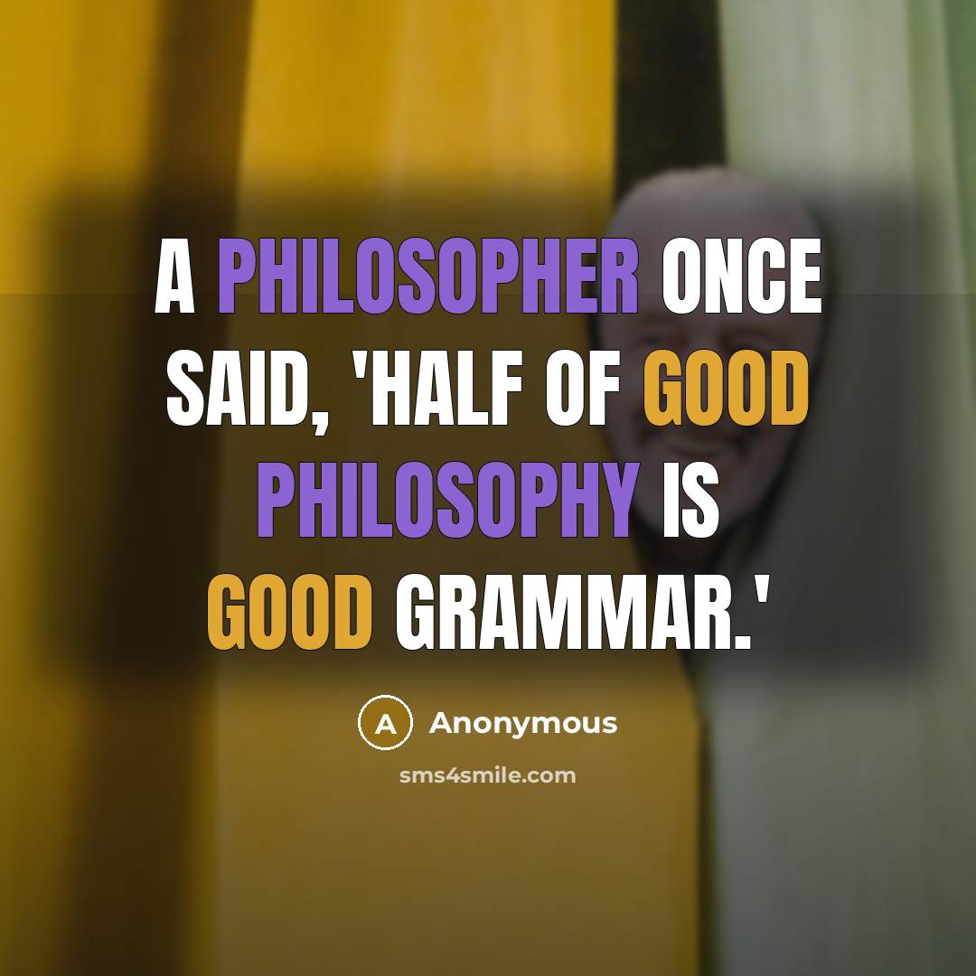 “A philosopher once said, 'Half of good philosophy is good grammar.'” quote by Anonymous