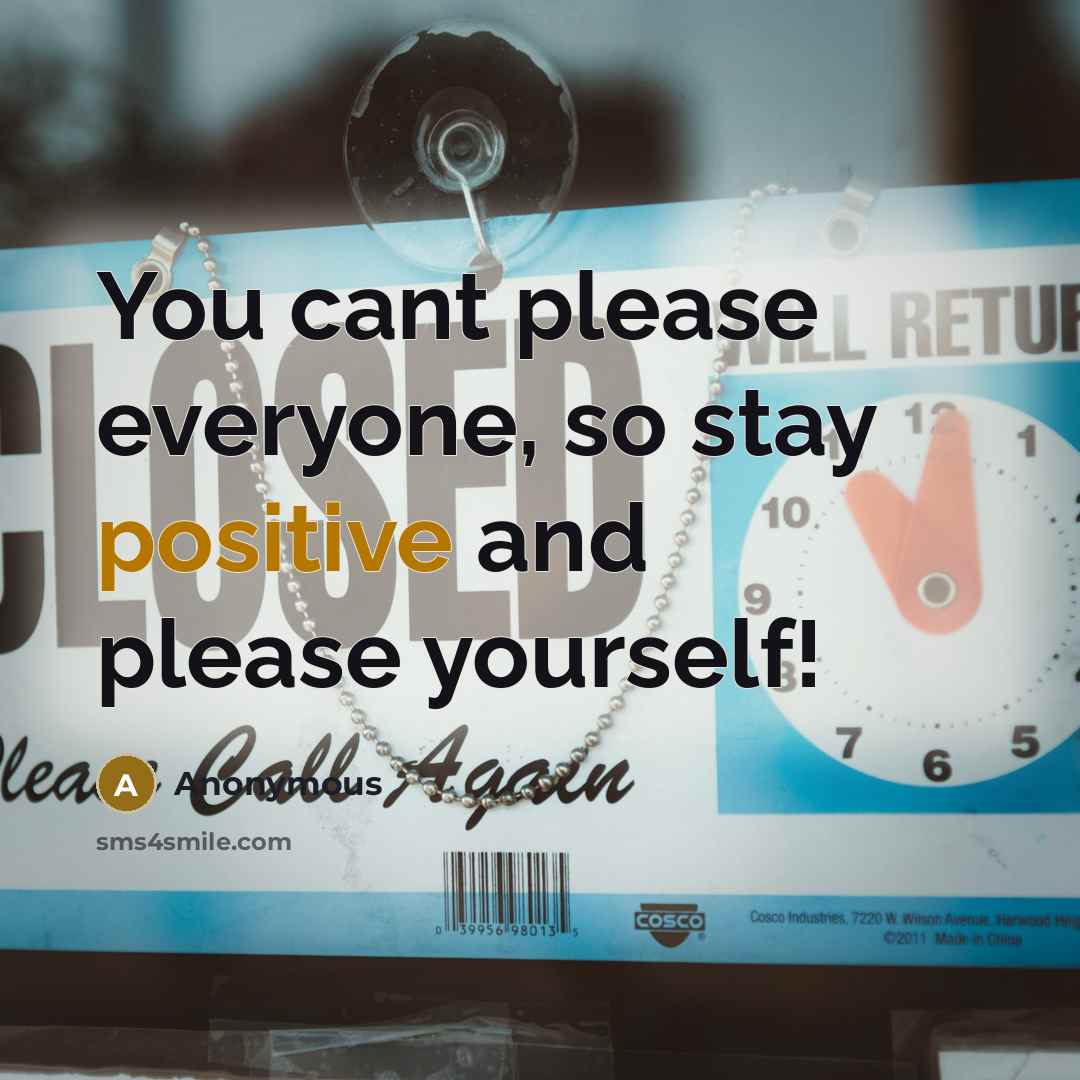 “You cant please everyone, so stay positive and please yourself!” quote by Anonymous