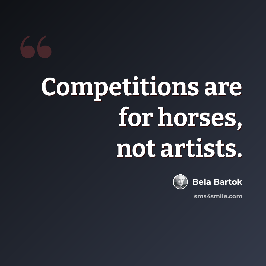 “Competitions are for horses, not artists.” quote by Bela Bartok