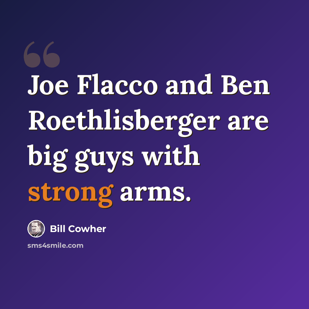 “Joe Flacco and Ben Roethlisberger are big guys with strong arms.” quote by Bill Cowher