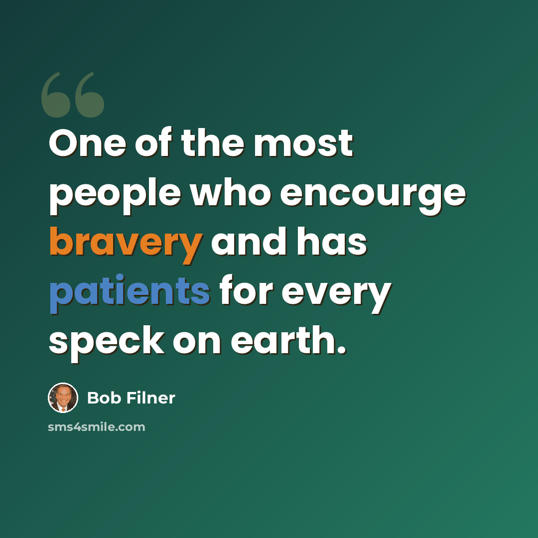 “One of the most people who encourge bravery and has patients for every speck on earth.” quote by Bob Filner