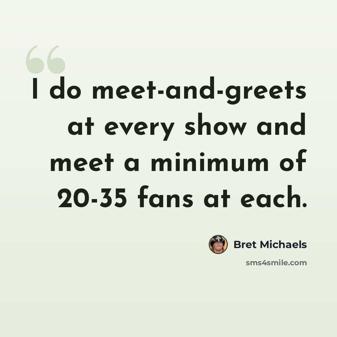 “I do meet-and-greets at every show and meet a minimum of 20-35 fans at each.” quote by Bret Michaels