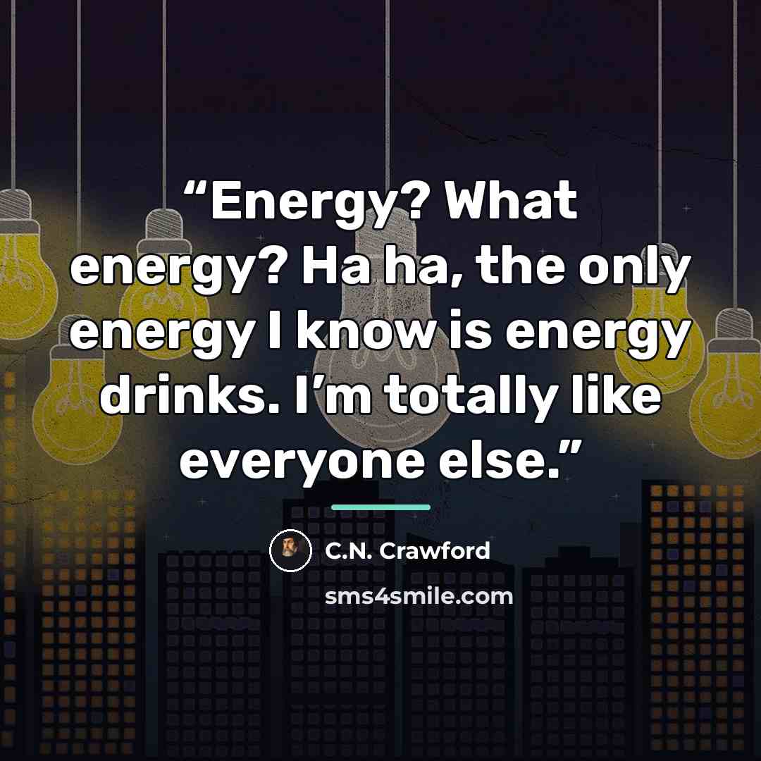 “Energy? What energy? Ha ha, the only energy I know is energy drinks. I’m totally like everyone else.” quote by C.N. Crawford