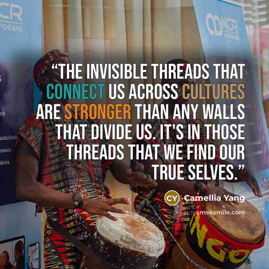 “The invisible threads that connect us across cultures are stronger than any walls that divide us. It's in those threads that we find our true selves.” quote by Camellia Yang