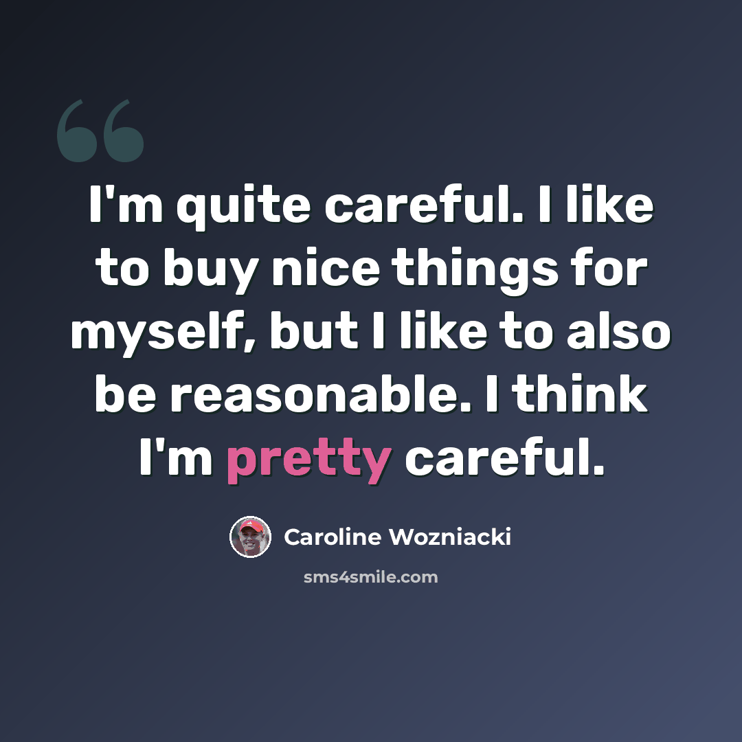 “I'm quite careful. I like to buy nice things for myself, but I like to also be reasonable. I think I'm pretty careful.” quote by Caroline Wozniacki