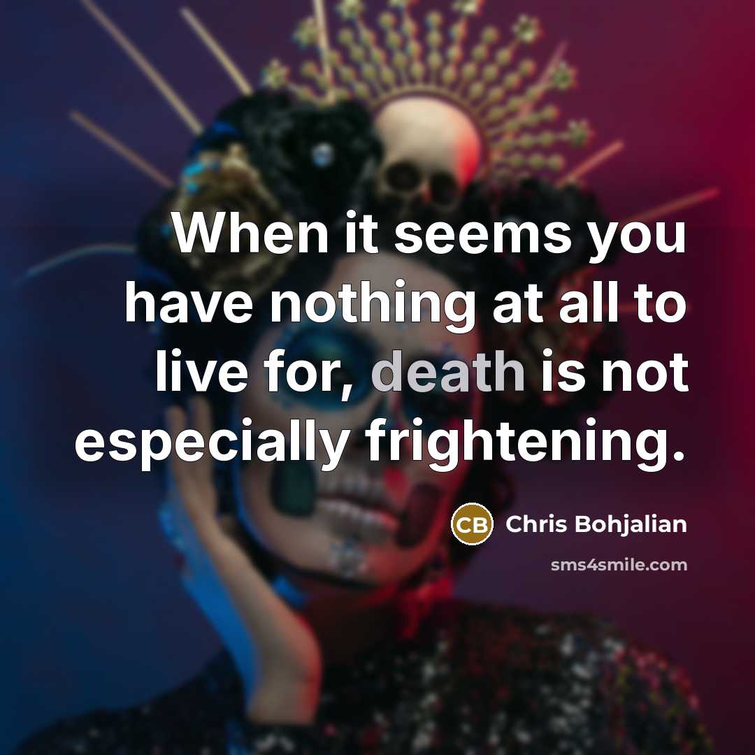 “When it seems you have nothing at all to live for, death is not especially frightening.” quote by Chris Bohjalian