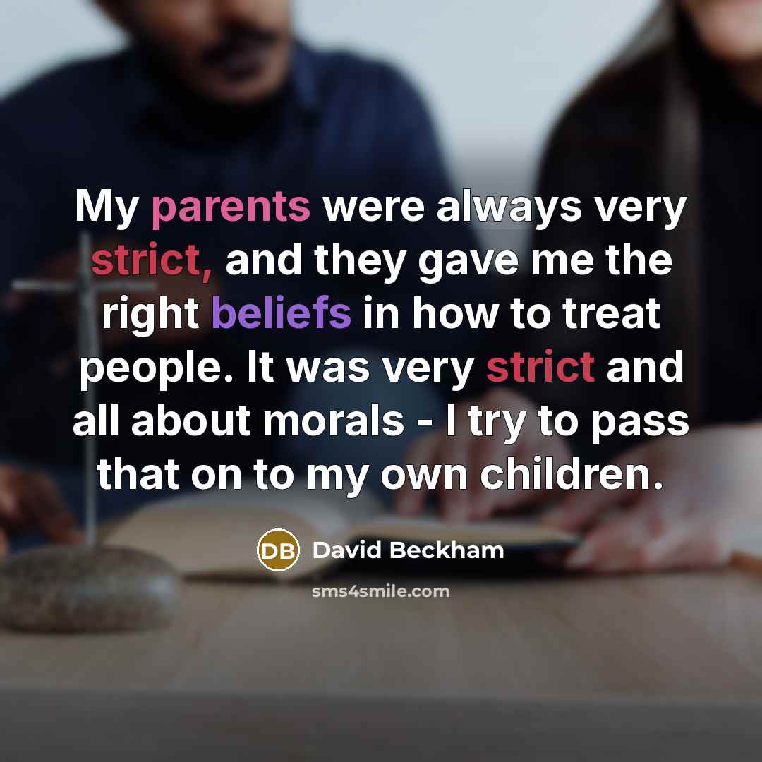 “My parents were always very strict, and they gave me the right beliefs in how to treat people. It was very strict and all about morals - I try to pass that on to my own children.” quote by David Beckham