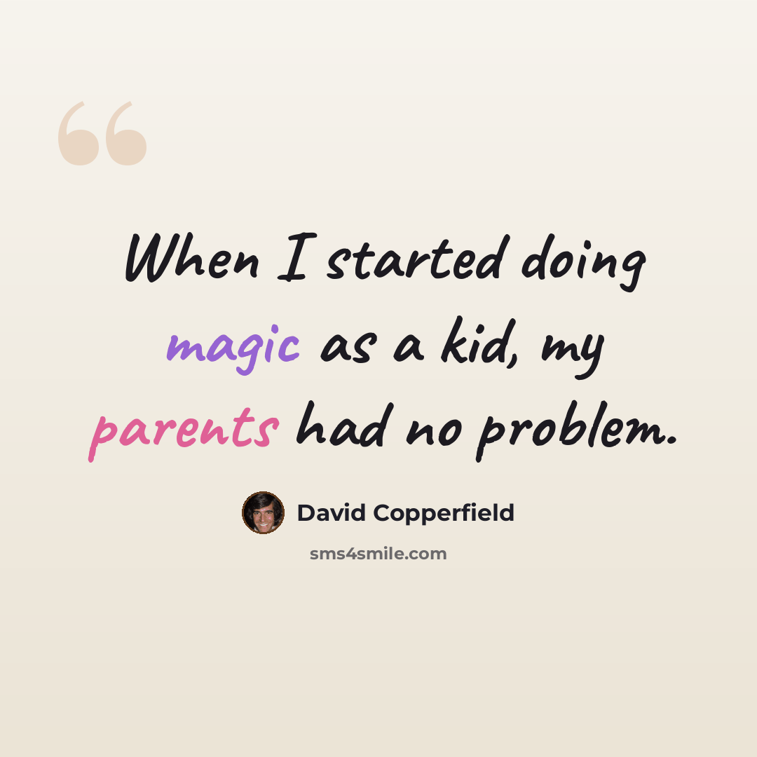 “When I started doing magic as a kid, my parents had no problem.” quote by David Copperfield