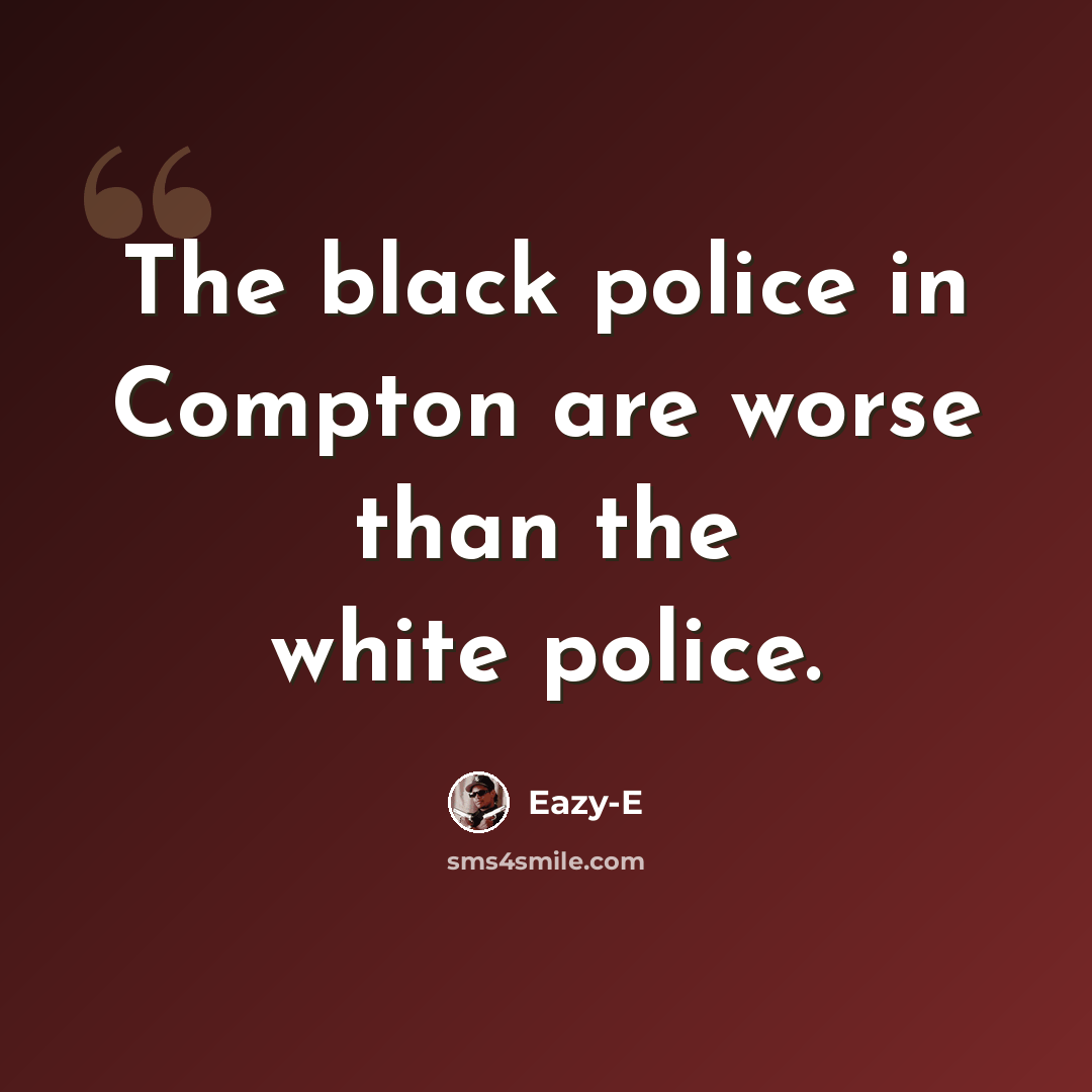 “The black police in Compton are worse than the white police.” quote by Eazy-E