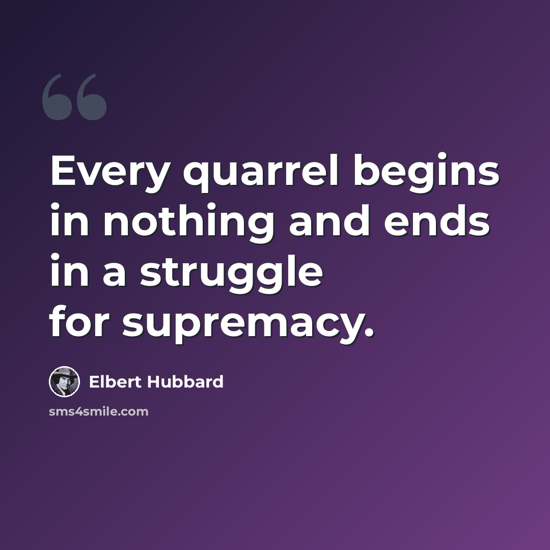 “Every quarrel begins in nothing and ends in a struggle for supremacy.” quote by Elbert Hubbard