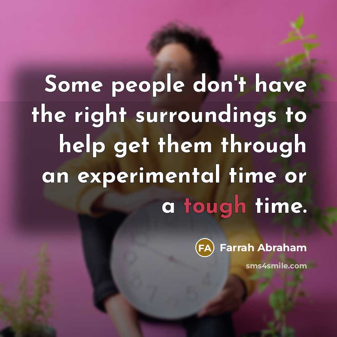 “Some people don't have the right surroundings to help get them through an experimental time or a tough time.” quote by Farrah Abraham