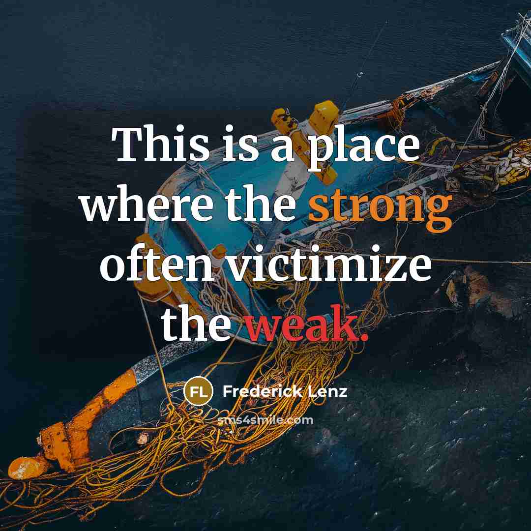 “This is a place where the strong often victimize the weak.” quote by Frederick Lenz