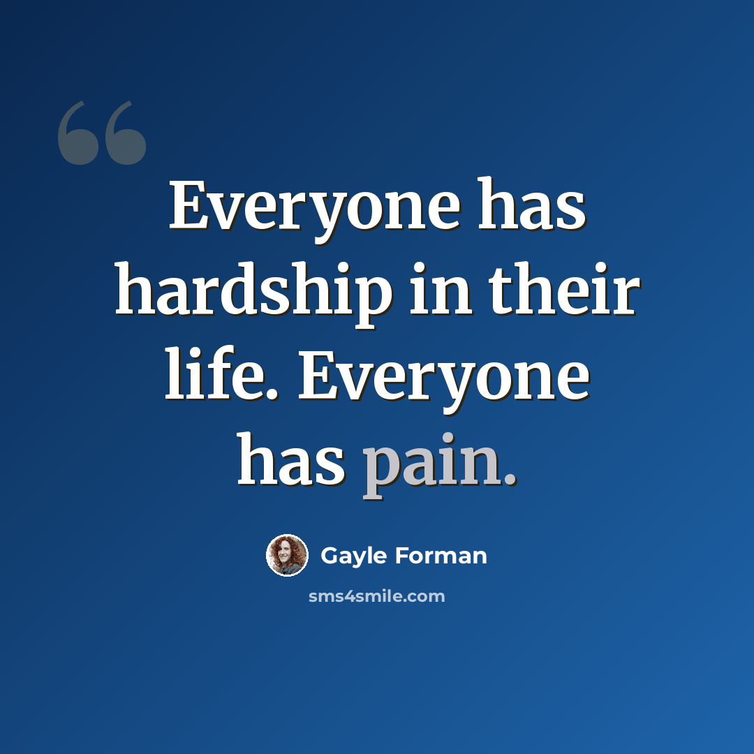 “Everyone has hardship in their life. Everyone has pain.” quote by Gayle Forman
