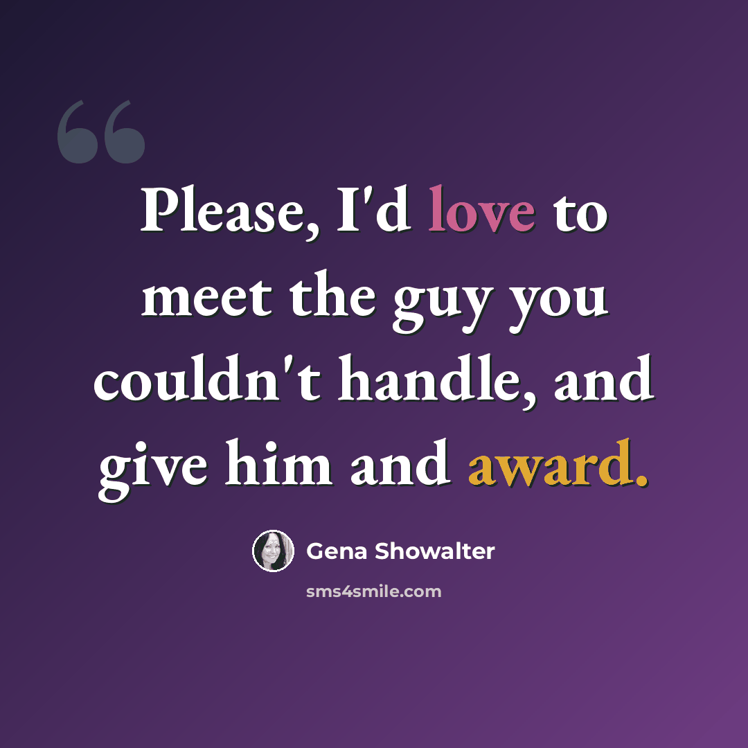 “Please, I'd love to meet the guy you couldn't handle, and give him and award.” quote by Gena Showalter
