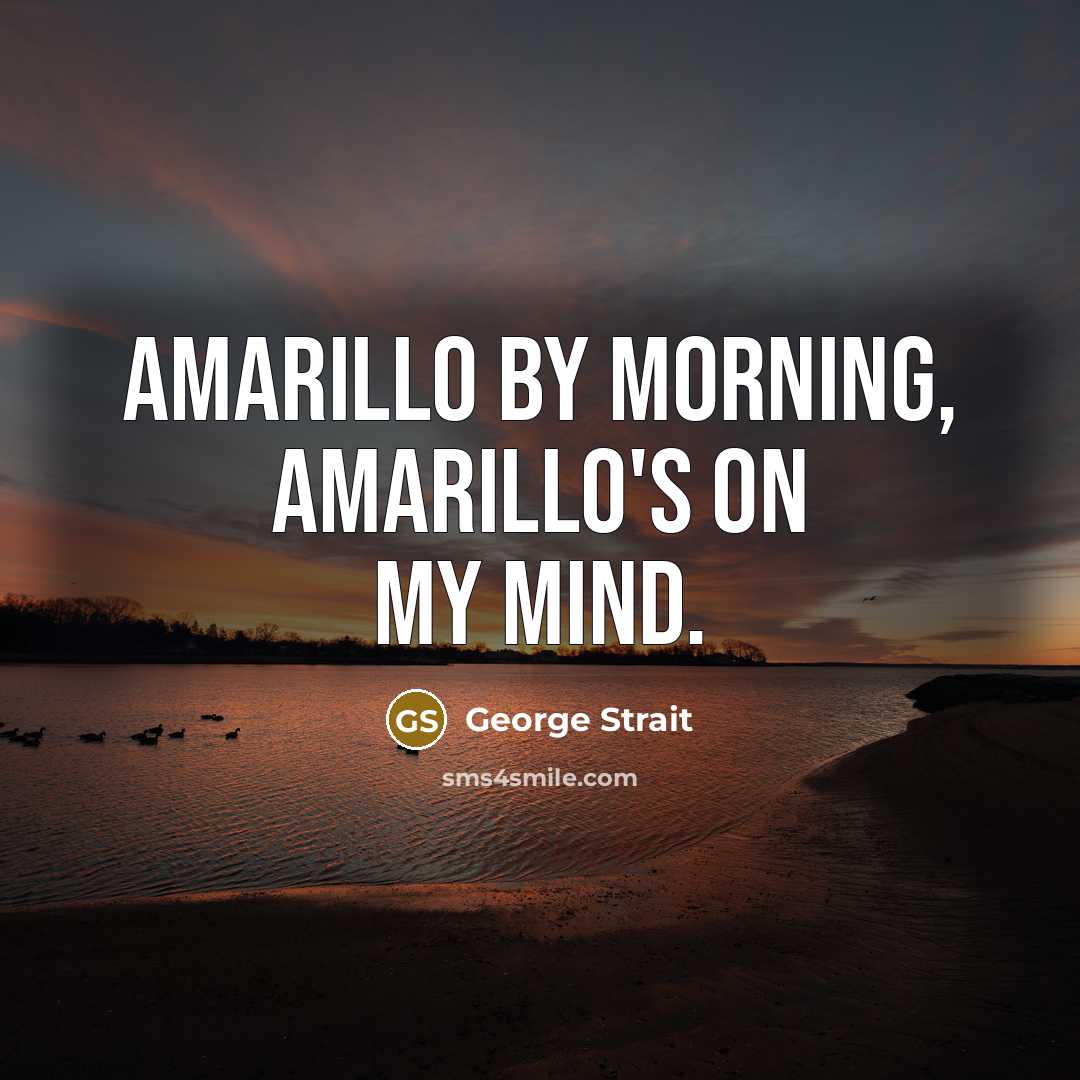 “Amarillo by morning, Amarillo's on my mind.” quote by George Strait