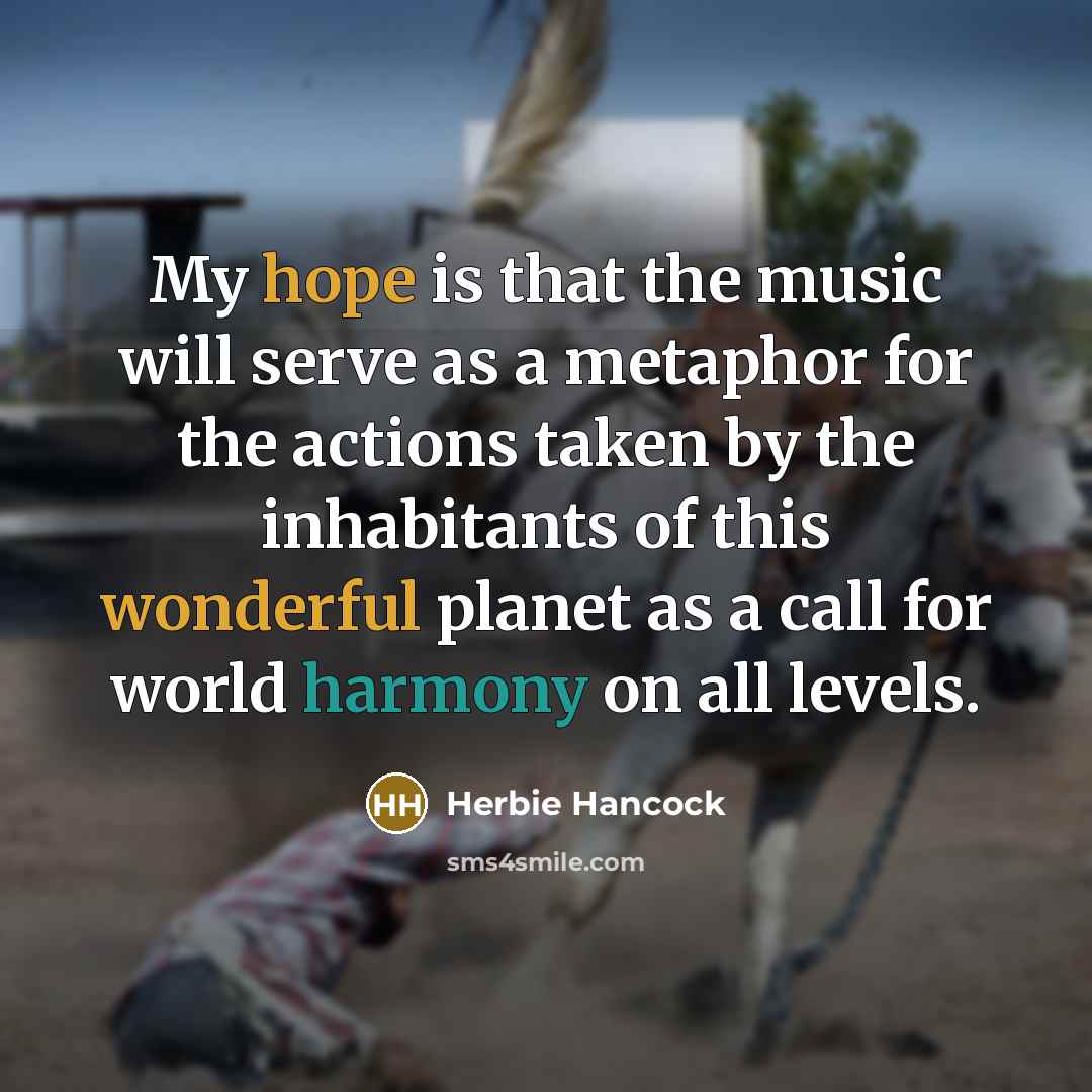 “My hope is that the music will serve as a metaphor for the actions taken by the inhabitants of this wonderful planet as a call for world harmony on all levels.” quote by Herbie Hancock