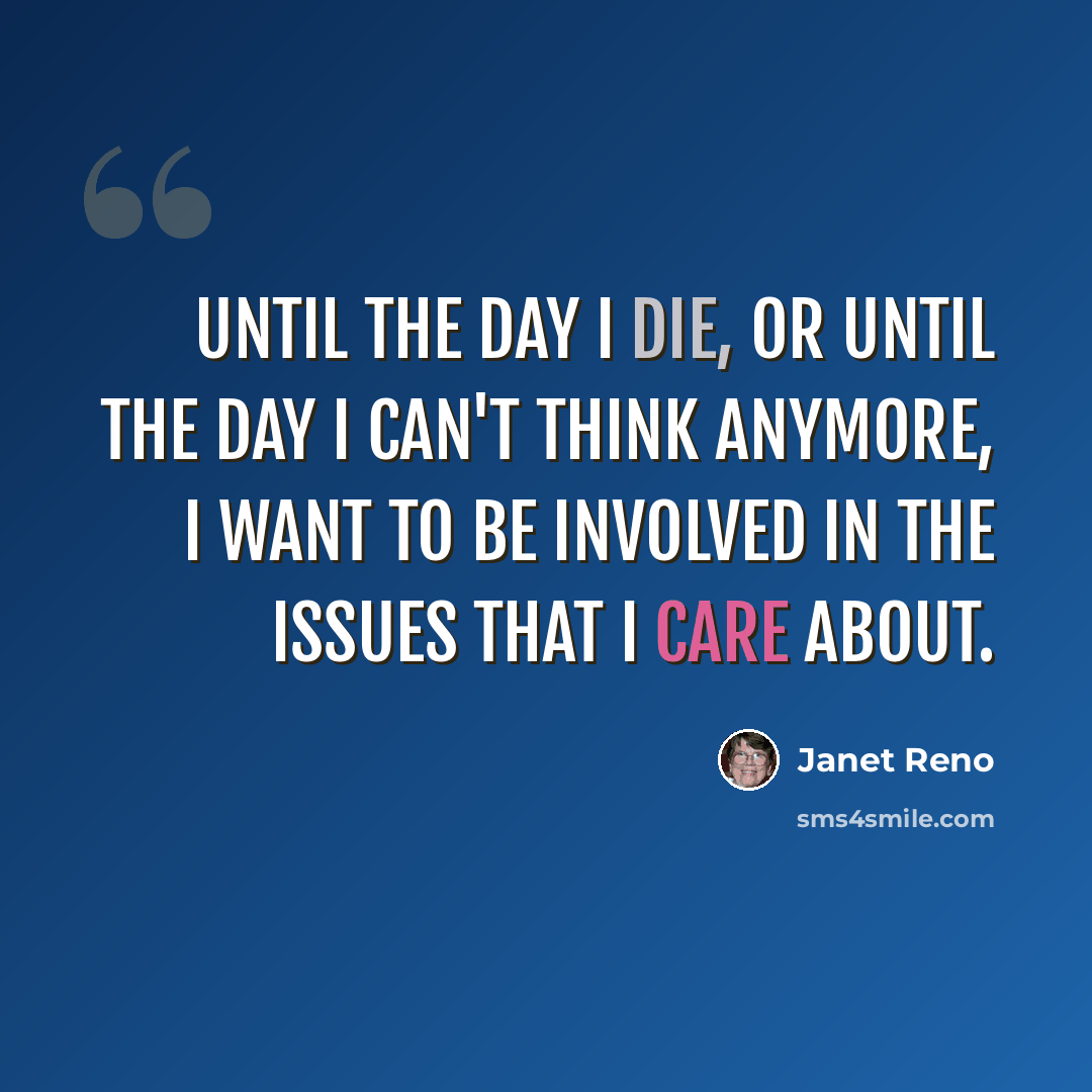 “Until the day I die, or until the day I can't think anymore, I want to be involved in the issues that I care about.” quote by Janet Reno