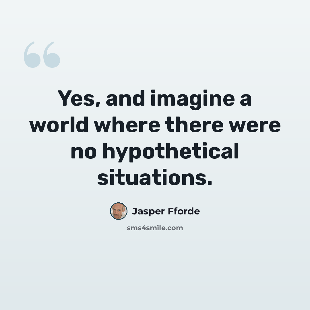 “Yes, and imagine a world where there were no hypothetical situations.” quote by Jasper Fforde