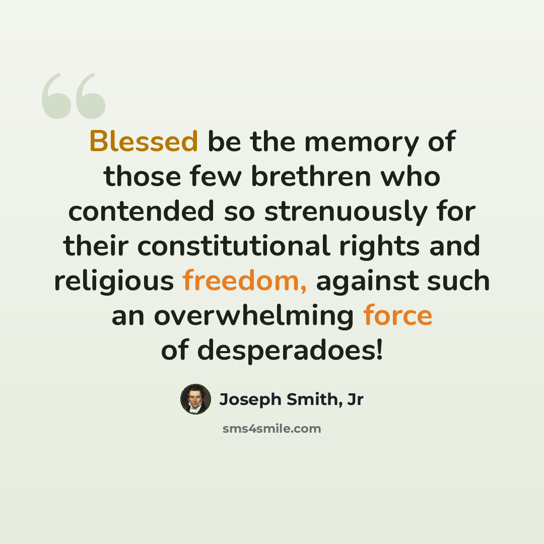 “Blessed be the memory of those few brethren who contended so strenuously for their constitutional rights and religious freedom, against such an overwhelming force of desperadoes!” quote by Joseph Smith, Jr