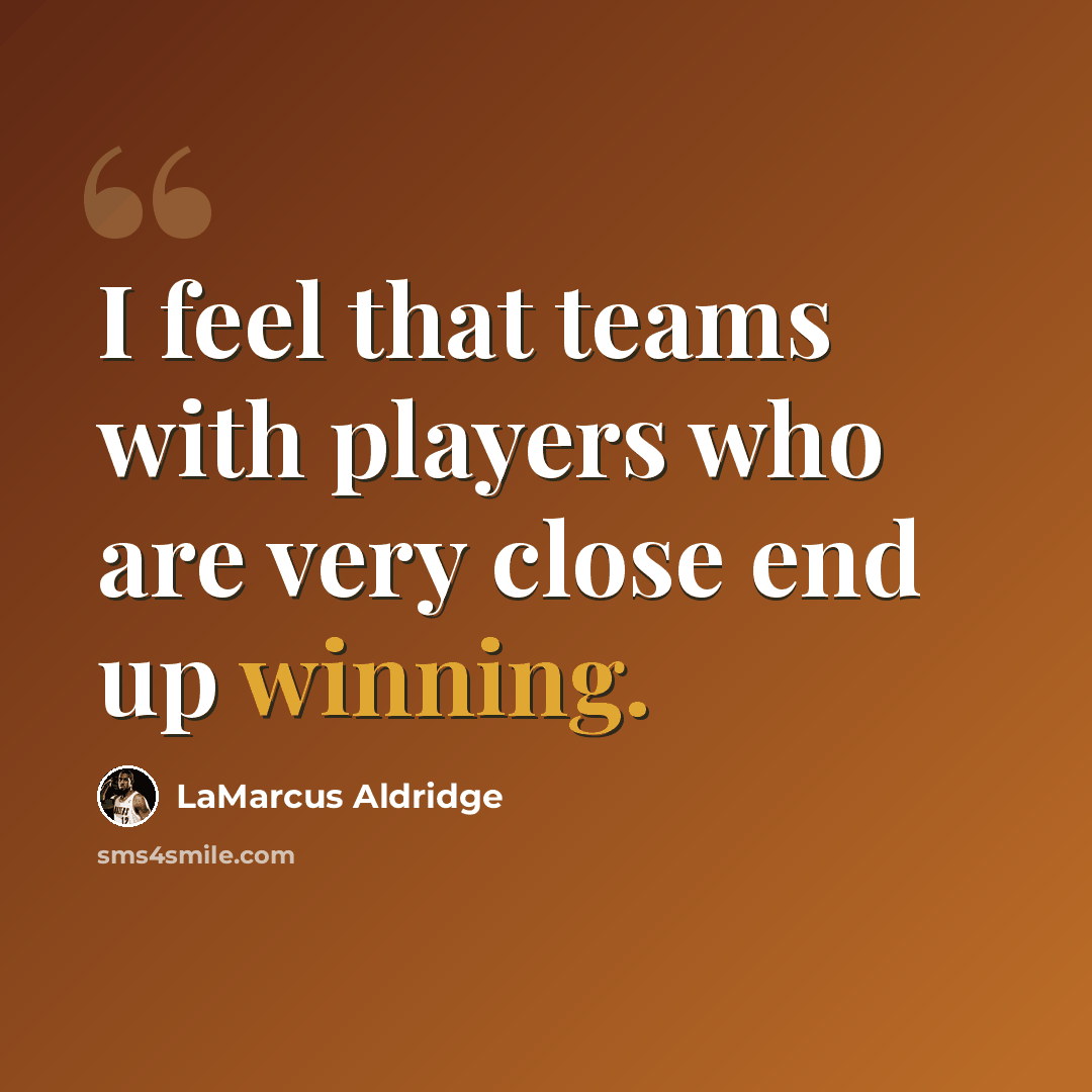 “I feel that teams with players who are very close end up winning.” quote by LaMarcus Aldridge