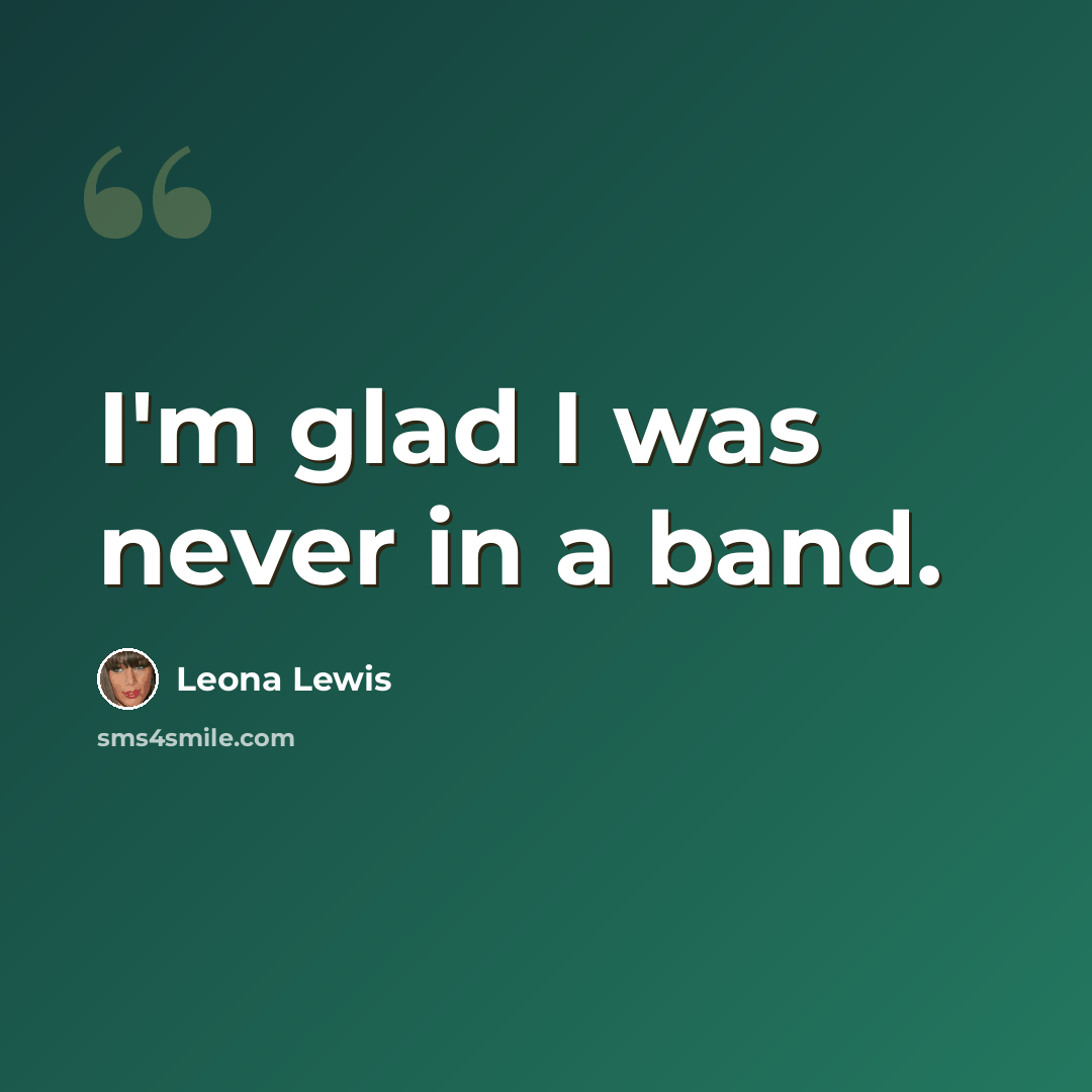 “I'm glad I was never in a band.” quote by Leona Lewis