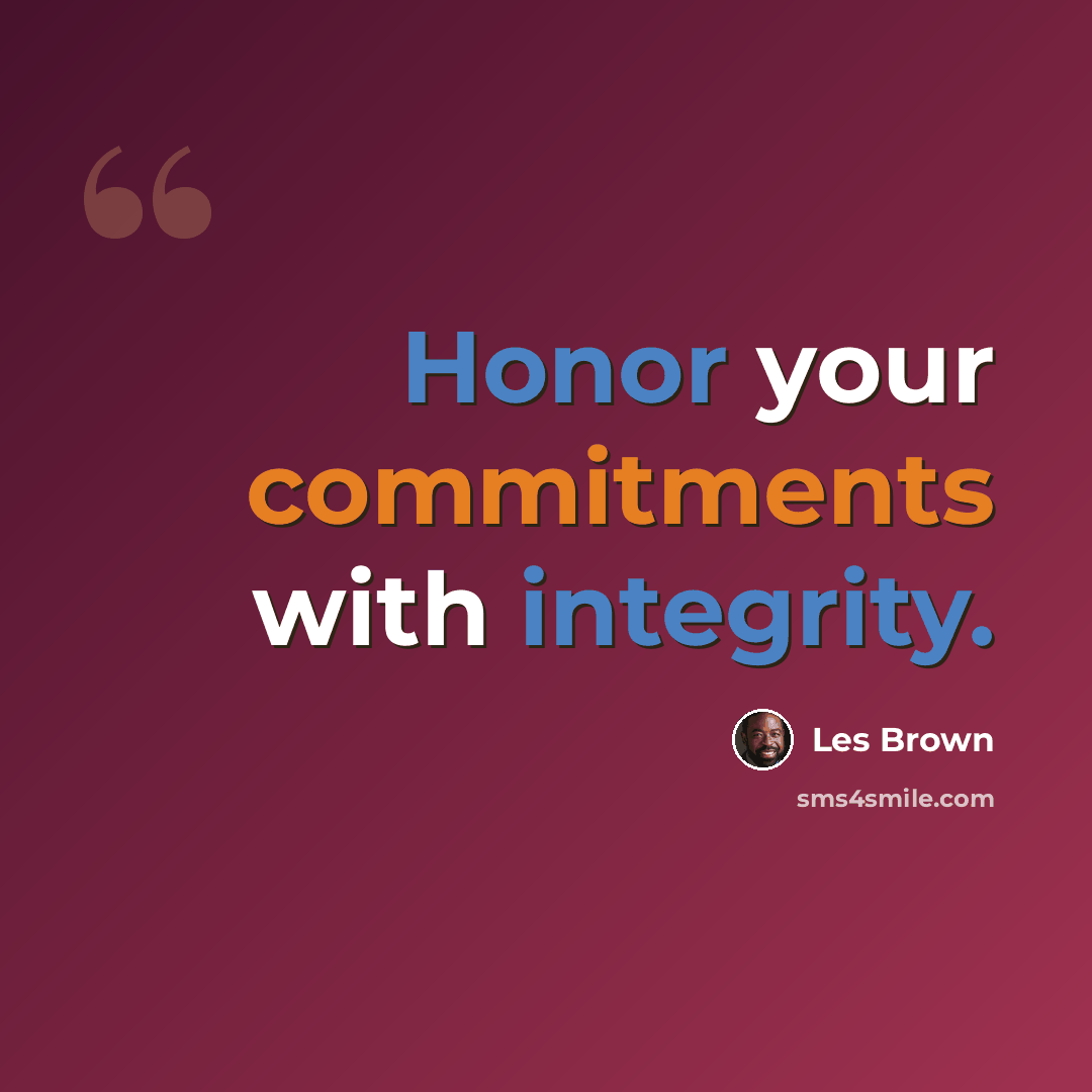 “Honor your commitments with integrity.” quote by Les Brown