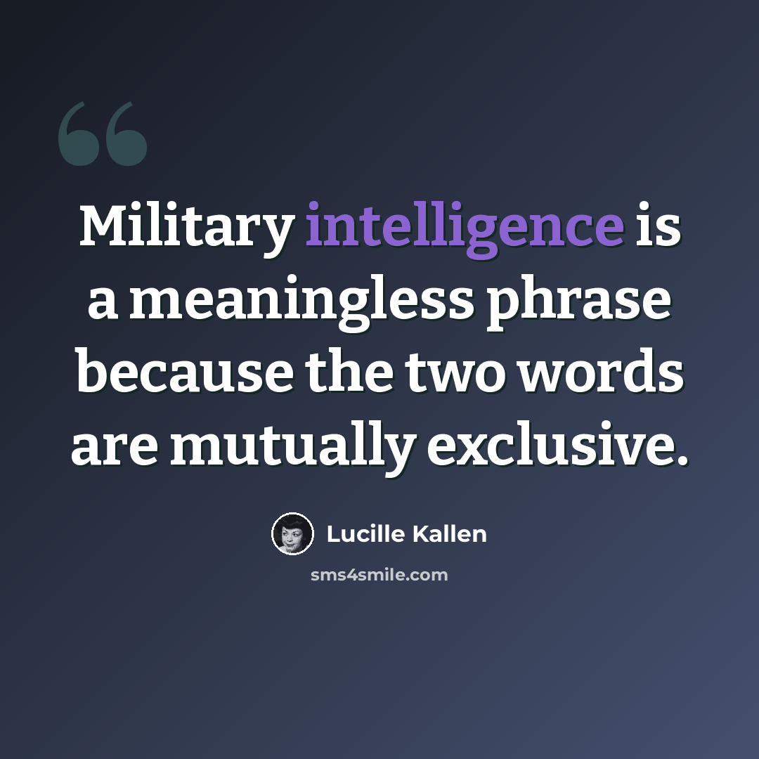“Military intelligence is a meaningless phrase because the two words are mutually exclusive.” quote by Lucille Kallen