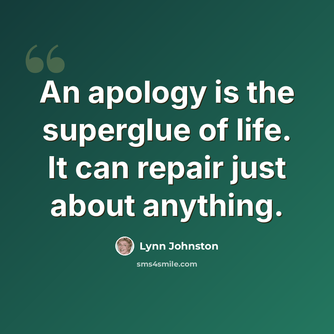 “An apology is the superglue of life. It can repair just about anything.” quote by Lynn Johnston