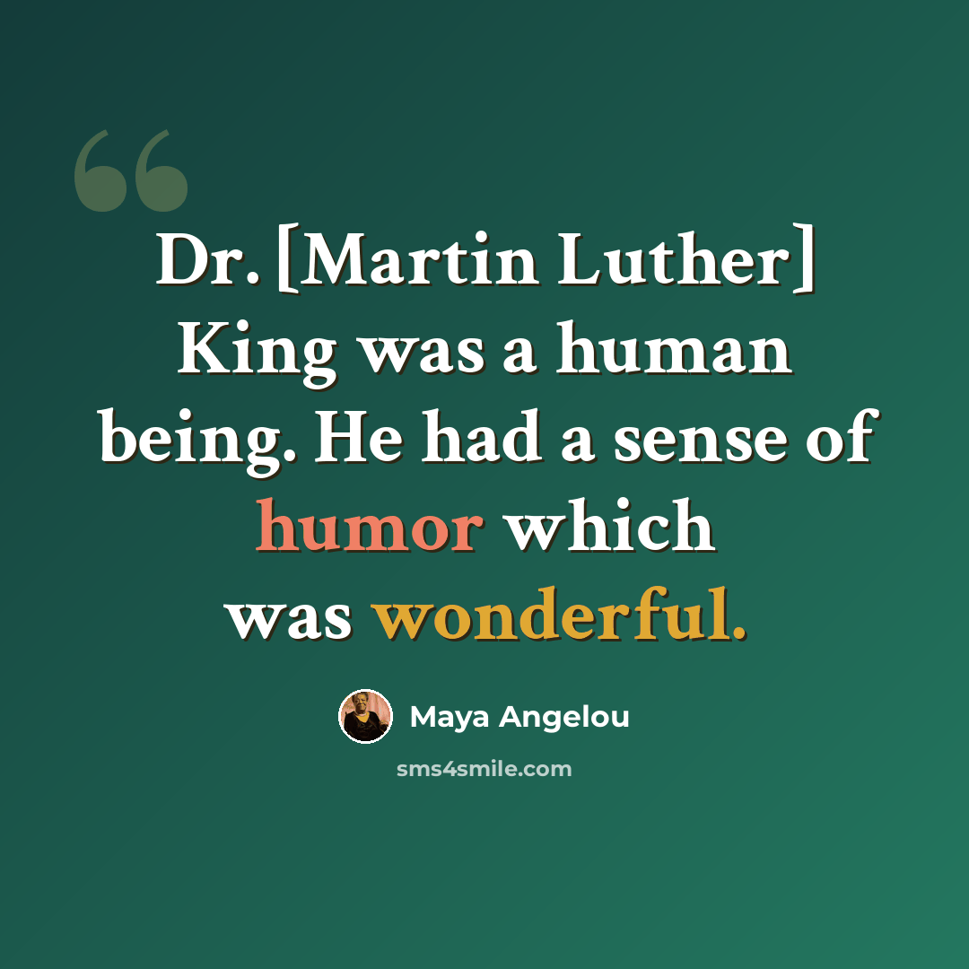 “Dr. [Martin Luther] King was a human being. He had a sense of humor which was wonderful.” quote by Maya Angelou