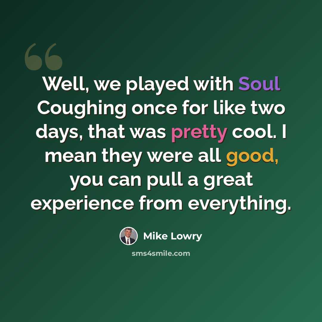 “Well, we played with Soul Coughing once for like two days, that was pretty cool. I mean they were all good, you can pull a great experience from everything.” quote by Mike Lowry
