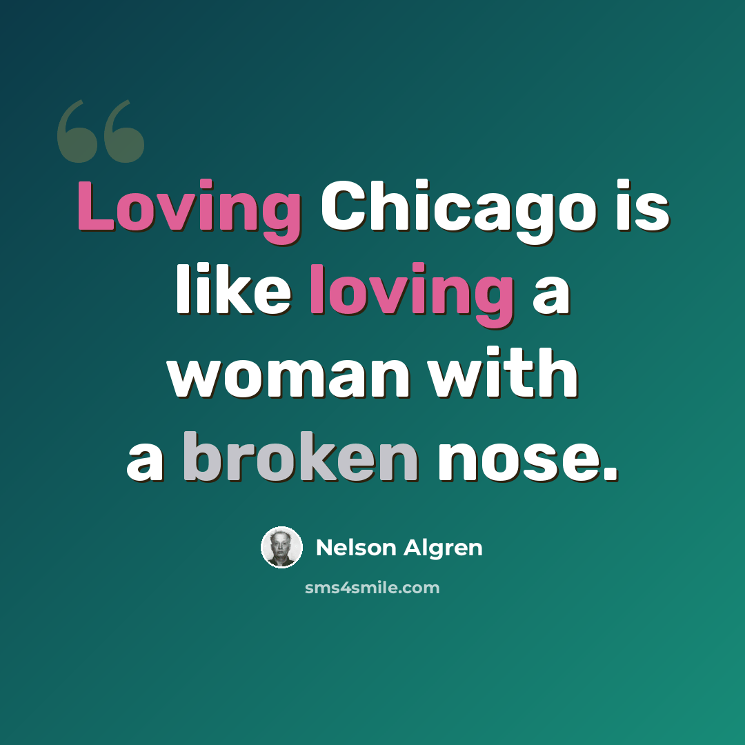 “Loving Chicago is like loving a woman with a broken nose.” quote by Nelson Algren