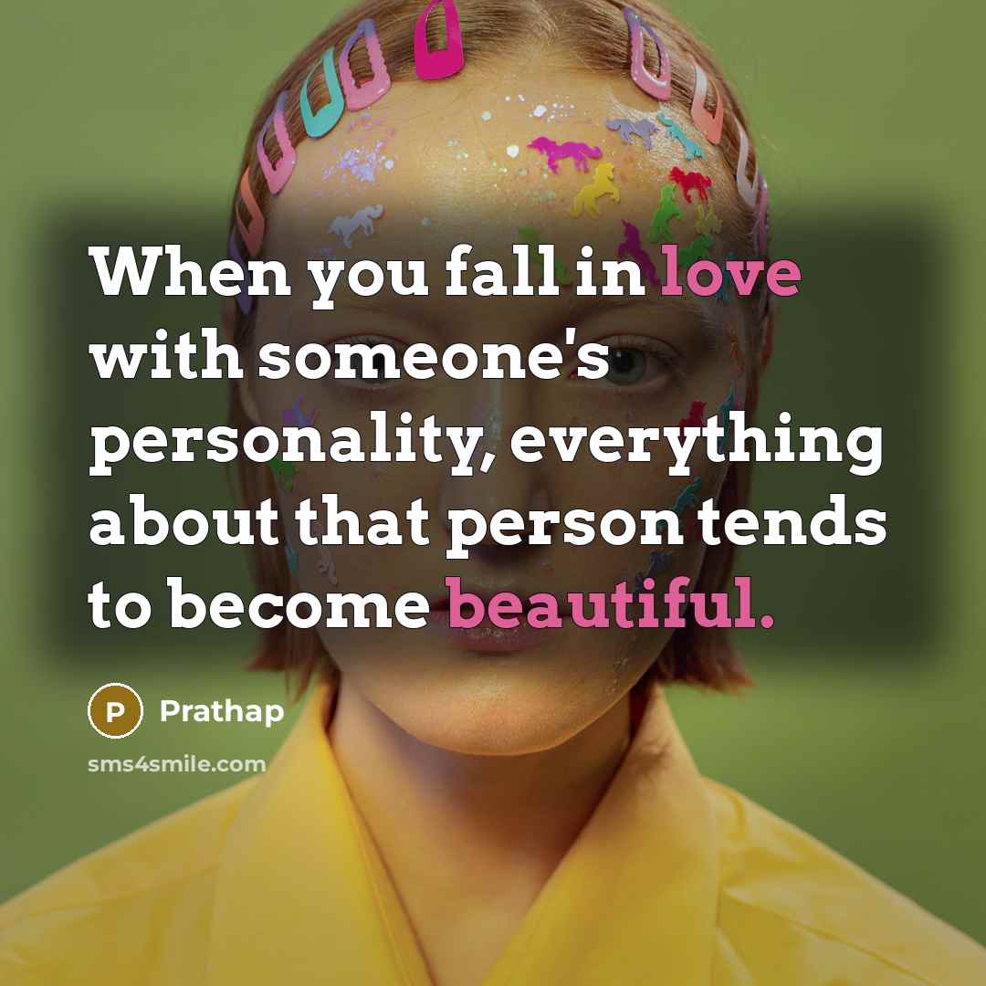 “When you fall in love with someone's personality, everything about that person tends to become beautiful.” quote by Prathap