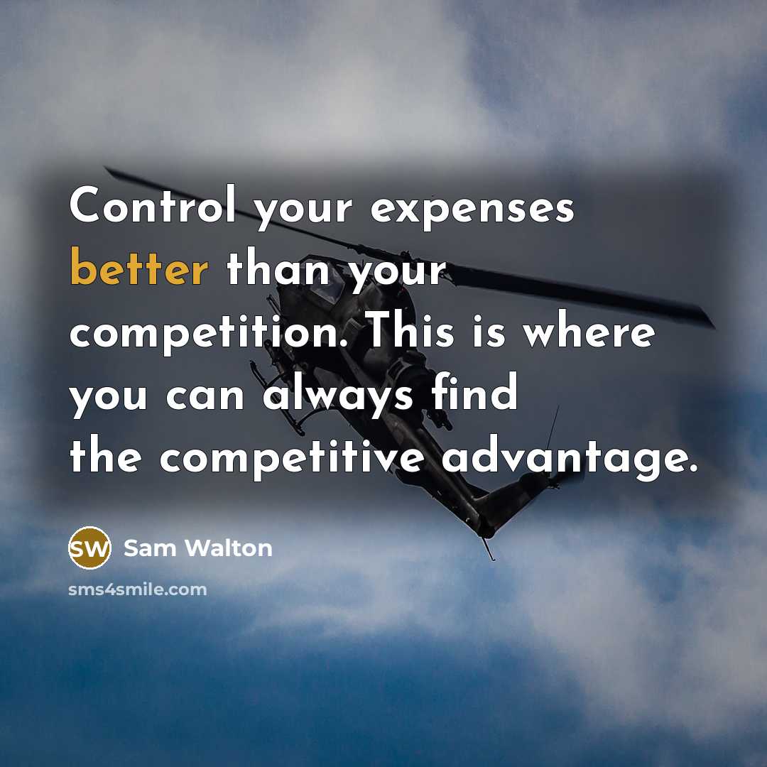 “Control your expenses better than your competition. This is where you can always find the competitive advantage.” quote by Sam Walton