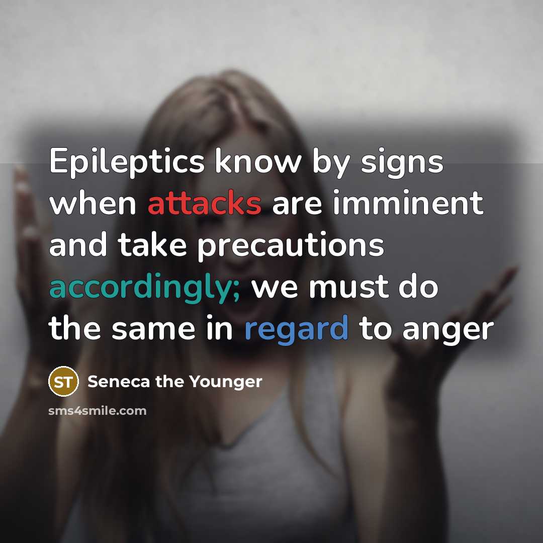 “Epileptics know by signs when attacks are imminent and take precautions accordingly; we must do the same in regard to anger” quote by Seneca the Younger