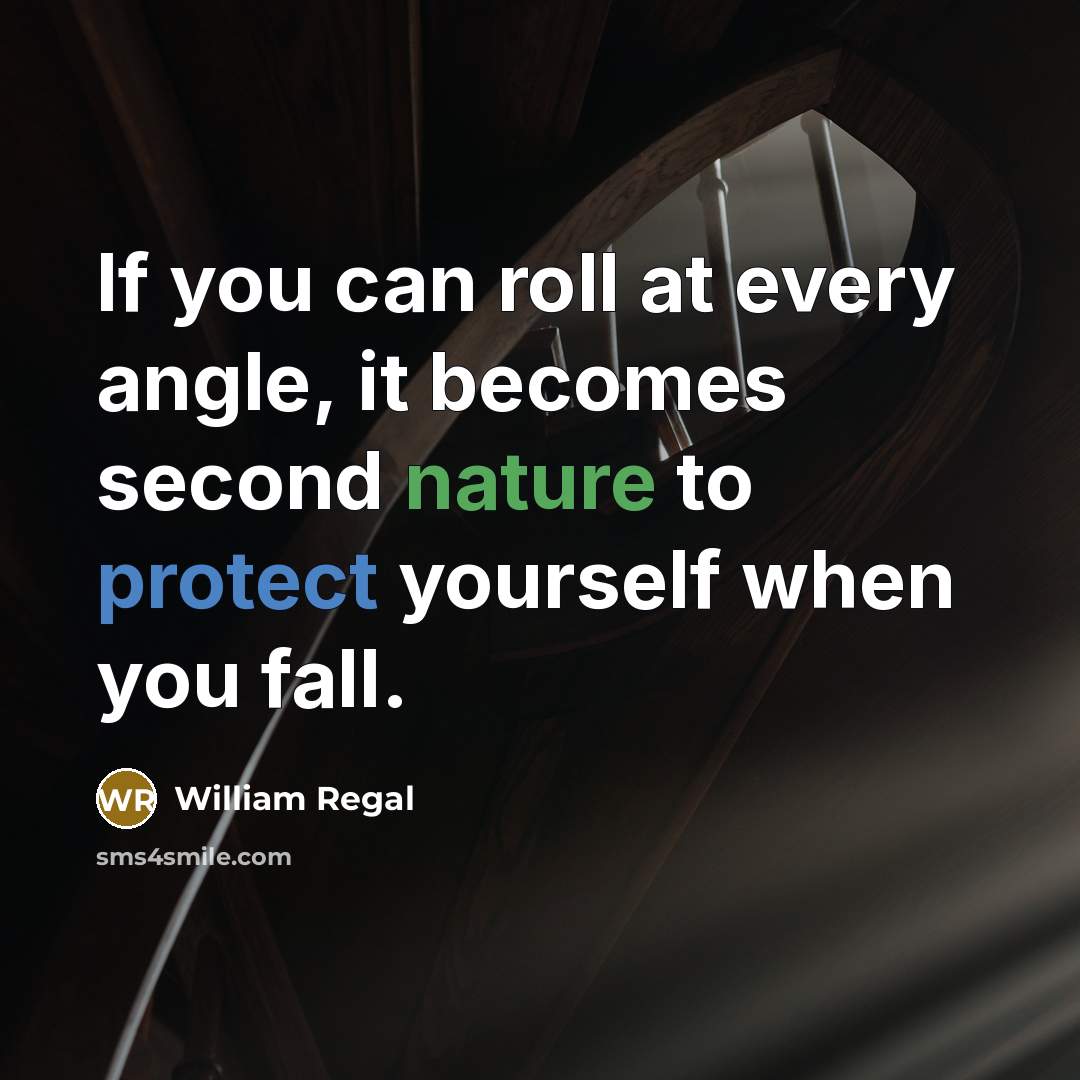 “If you can roll at every angle, it becomes second nature to protect yourself when you fall.” quote by William Regal