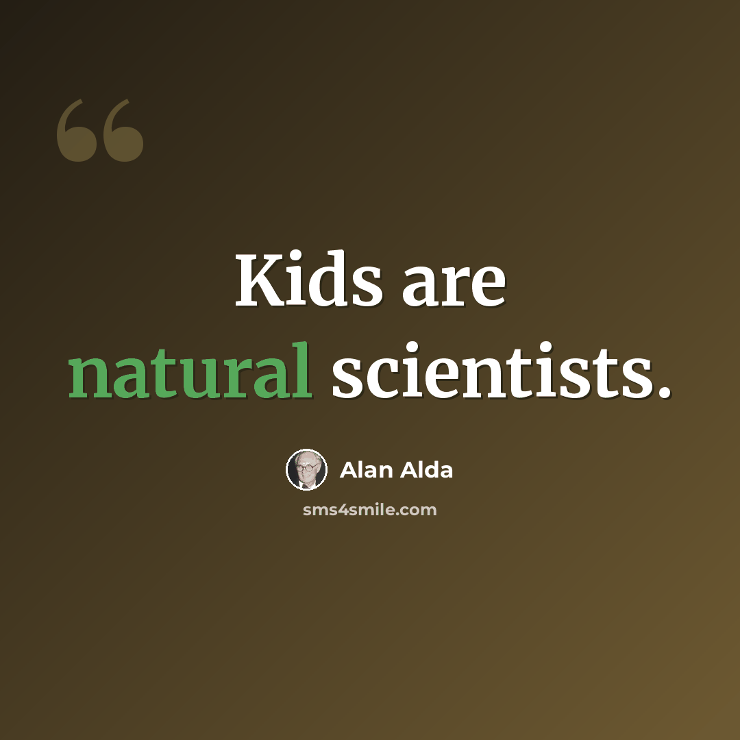 “Kids are natural scientists.” quote by Alan Alda