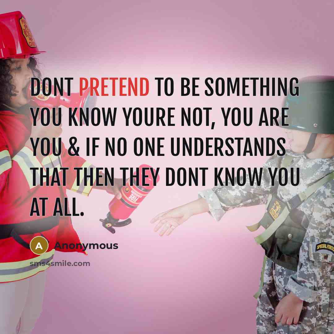 “Dont pretend to be something you know youre not, you are you & if no one understands that then they dont know you at all.” quote by Anonymous