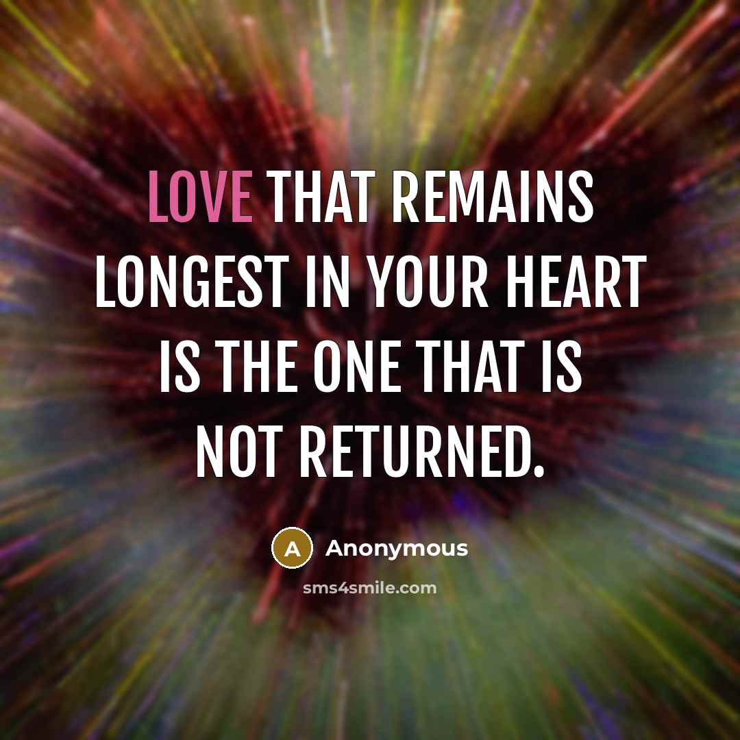 “Love that remains longest in your heart is the one that is not returned.” quote by Anonymous